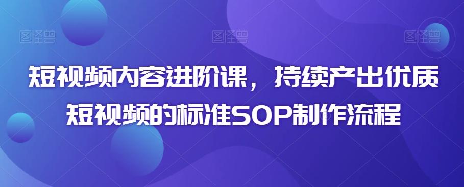 短视频内容进阶课，持续产出优质短视频的标准SOP制作流程-天娱网创