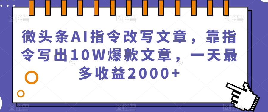 微头条AI指令改写文章，靠指令写出10W爆款文章，一天最多收益2000+【揭秘】-天娱网创