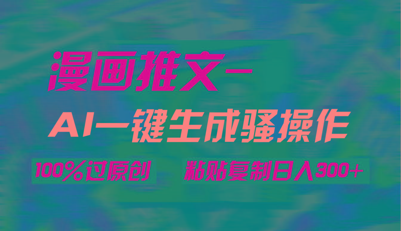 (9635期)AI一键生成漫画爆款视频，3分钟1条双重去重100%过原创，粘贴复制日入300+-天娱网创