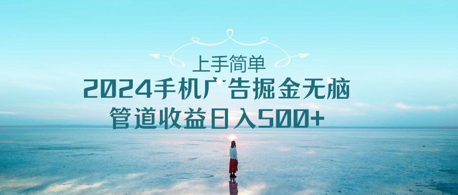 上手简单，2024手机广告掘金无脑，管道收益日入500+-天娱网创