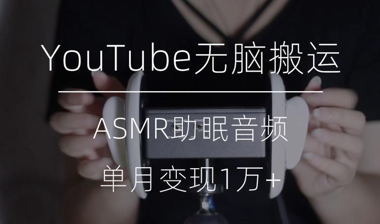 冷门玩法，YouTube无脑搬运ASMR视频，单月变现1万+【揭秘】-天娱网创