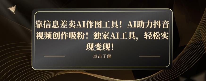 靠信息差卖AI作图工具！AI助力抖音视频创作吸粉！独家AI工具，轻松实现变现！-天娱网创