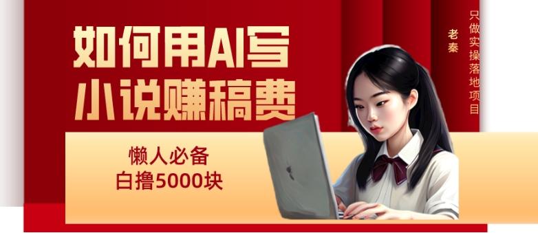 如何用AI写小说赚稿费、每天10分钟、单账号轻松月入5000-天娱网创
