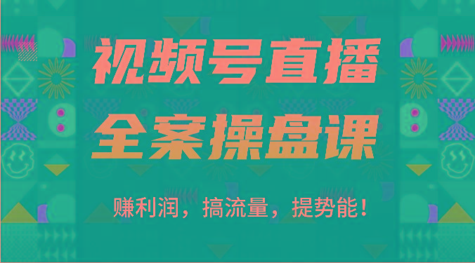 视频号直播全案操盘课：赚利润，搞流量，提势能！(16节课)-天娱网创