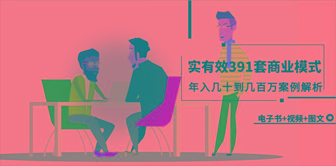 (9607期)真实有效391套商业模式，年入几十到几百万案例解析(电子书+视频+图文)-天娱网创
