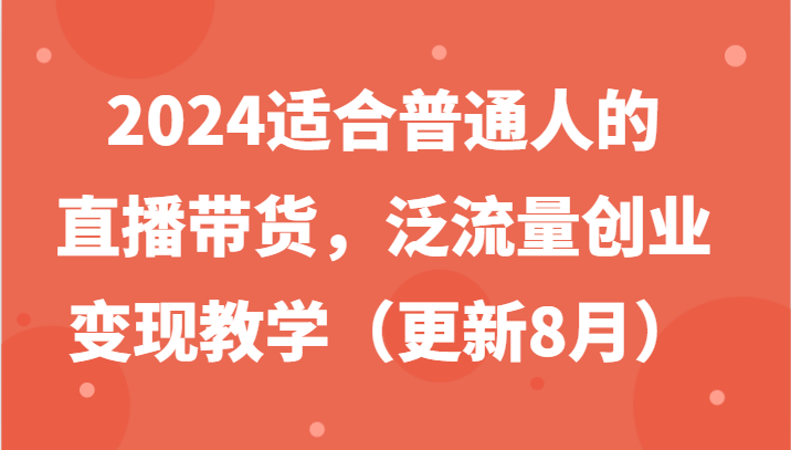 2024适合普通人的直播带货，泛流量创业变现教学(更新8月)-天娱网创