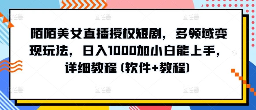 陌陌美女直播授权短剧，多领域变现玩法，日入1000加小白能上手，详细教程(软件+教程)【揭秘】-天娱网创