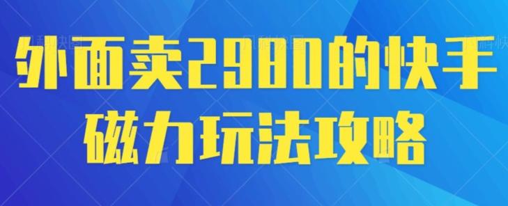 外面卖2980的快手磁力搬砖教程，适合新手小白操作-天娱网创