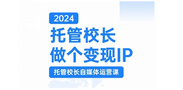 2024托管校长做个变现IP，托管校长自媒体运营课，利用短视频实现校区利润翻番-天娱网创