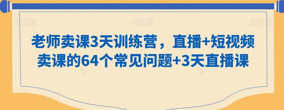 老师卖课3天训练营，直播+短视频卖课的64个常见问题+3天直播课-天娱网创