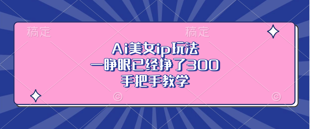 Ai美女ip玩法，一睁眼已经挣了300，手把手教学-天娱网创