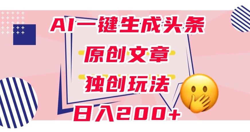 利用AI一键生成头条原创文章，0粉丝即可变现，稳定日入200+【揭秘】-天娱网创