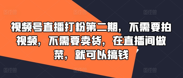 视频号直播打粉第二期，不需要拍视频，不需要卖货，在直播间做菜，就可以搞钱-天娱网创