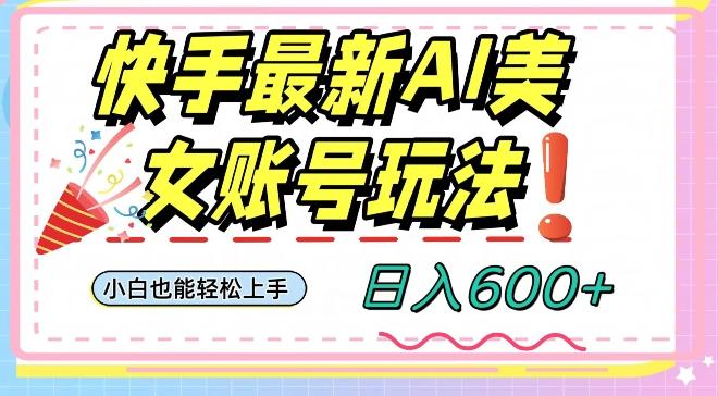 快手AI美女号最新玩法，日入600+小白级别教程【揭秘】-天娱网创