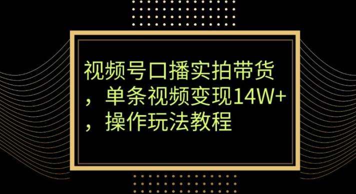 视频号口播实拍带货，单条视频变现14W+，操作玩法教程-天娱网创