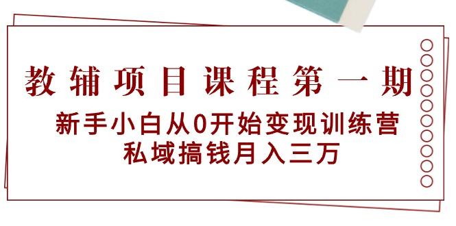 教辅项目课程第一期：新手小白从0开始变现训练营  私域搞钱月入三万-天娱网创