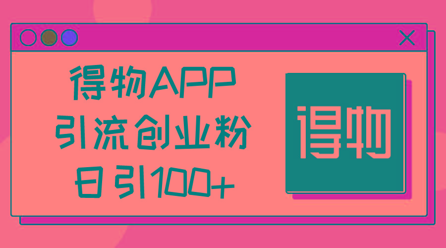 得物APP引流创业粉，日引100+-天娱网创