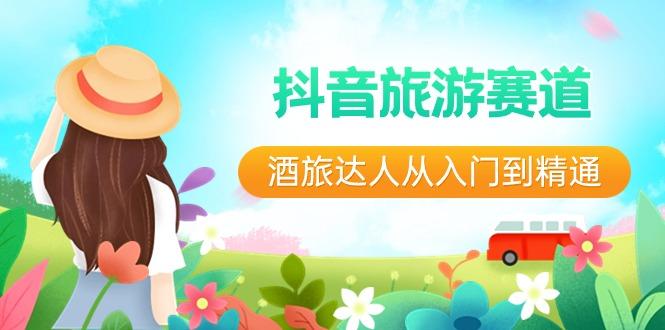 抖音旅游赛道酒旅达人从入门到精通：直播+短视频+旅游 未来5年风口-天娱网创