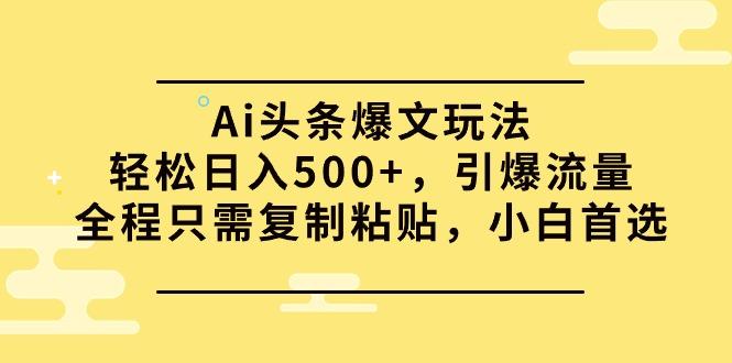 (9853期)Ai头条爆文玩法，轻松日入500+，引爆流量全程只需复制粘贴，小白首选-天娱网创