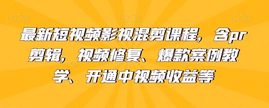 最新短视频影视混剪课程，含pr剪辑，视频修复、爆款案例教学、开通中视频收益等-天娱网创