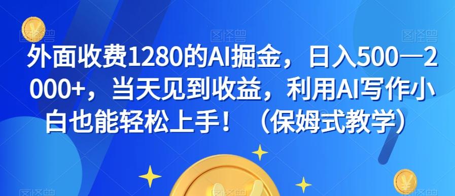 外面收费1280的AI掘金，日入500—2000+，当天见到收益，利用AI写作小白也能轻松上手！（保姆式教学）-天娱网创