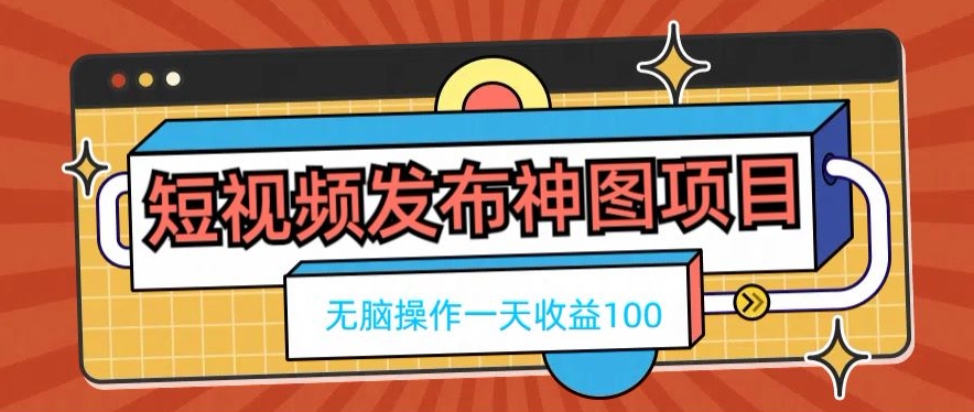 短视频发布神图项目，无脑操作，一天收益100-天娱网创