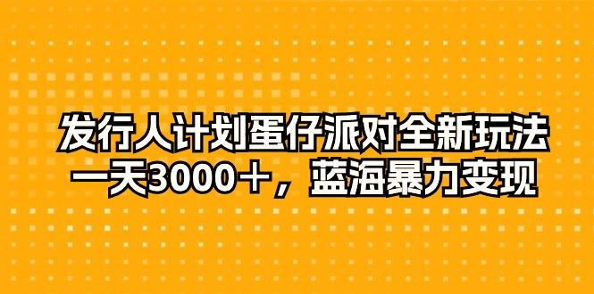 发行人计划蛋仔派对全新玩法，一天3000＋，蓝海暴力变现-天娱网创