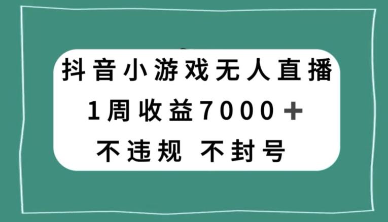抖音小游戏无人直播，不违规不封号1周收益7000+，官方流量扶持【揭秘】-天娱网创