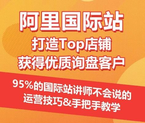 【阿里国际站】打造Top店铺&获得优质询盘客户，​95%的国际站讲师不会说的运营技巧-天娱网创