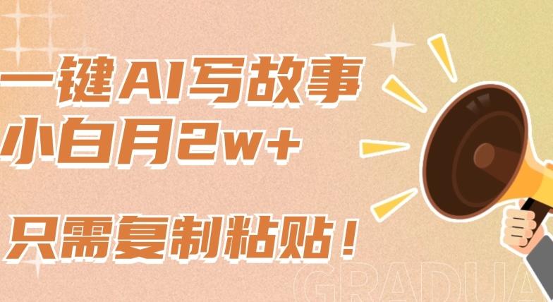 一键AI写故事，新赛道新玩法，只需复制粘贴，小白轻松月入2w+【揭秘】-天娱网创