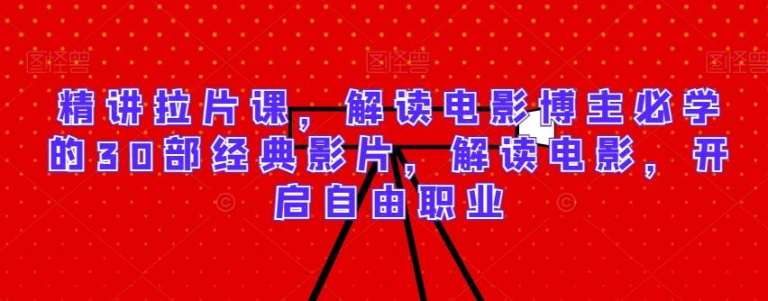 精讲拉片课，解读电影博主必学的30部经典影片，解读电影，开启自由职业-天娱网创