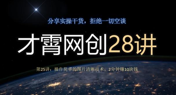 才霄网创28讲第25讲：操作简单的图片清晰技术，2分钟赚10块钱-天娱网创