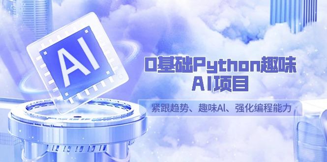 0基础Python趣味AI项目，紧跟趋势、趣味Al、强化编程能力(13节课)-天娱网创
