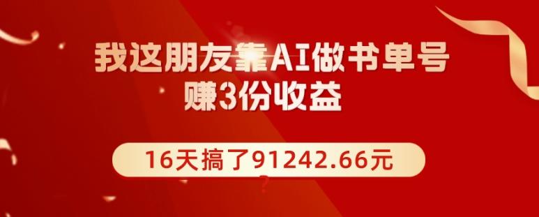 我这朋友靠AI做书单号，赚3份收益，16天搞了91242.66元？-天娱网创