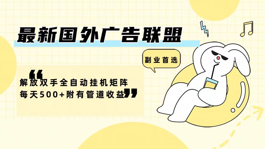 最新国外广告联盟解放双手全自动挂机矩阵每天500+附有管道收益-天娱网创