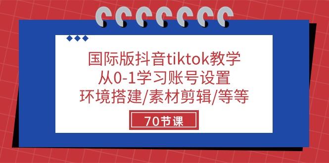国际版抖音tiktok教学：从0-1学习账号设置/环境搭建/素材剪辑/等等/70节-天娱网创