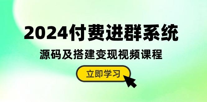 2024付费进群系统，源码及搭建变现视频课程(教程+源码-天娱网创