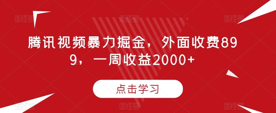 腾讯视频暴力掘金，外面收费899，一周收益2000+【揭秘】-天娱网创