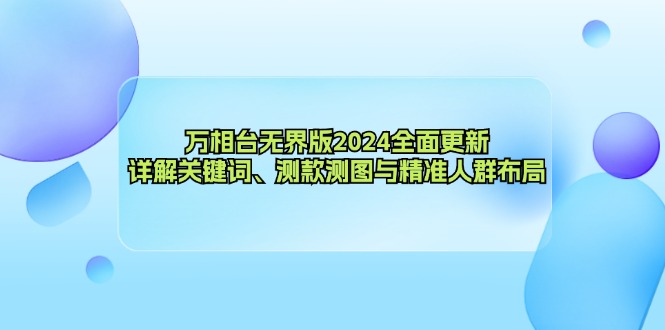 万相台无界版2024全面更新，详解关键词、测款测图与精准人群布局-天娱网创