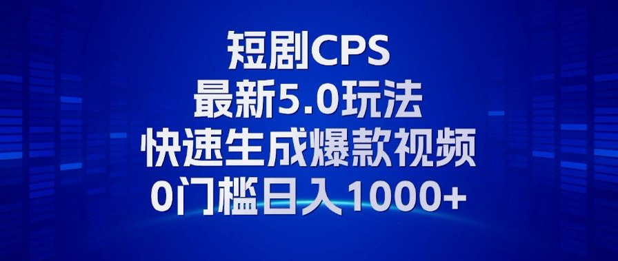 11月最新短剧CPS玩法，快速生成爆款视频，小白0门槛轻松日入1000+-天娱网创