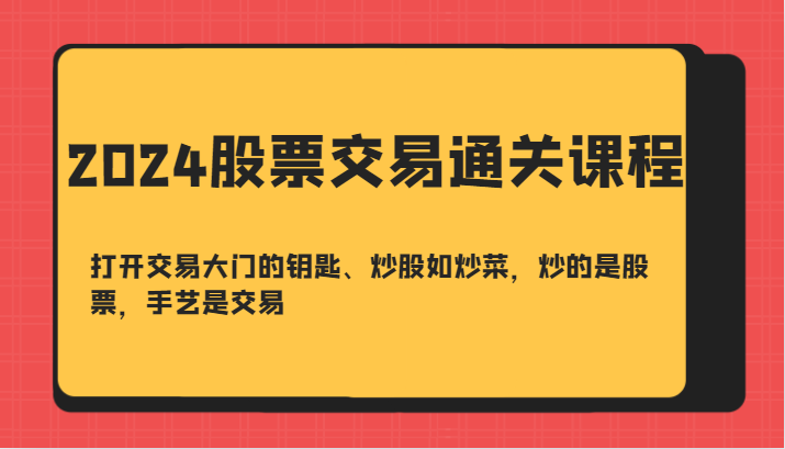 2024股票交易通关课-打开交易大门的钥匙、炒股如炒菜，炒的是股票，手艺是交易-天娱网创