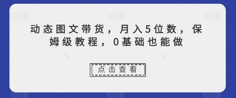 动态图文带货，月入5位数，保姆级教程，0基础也能做【揭秘】-天娱网创