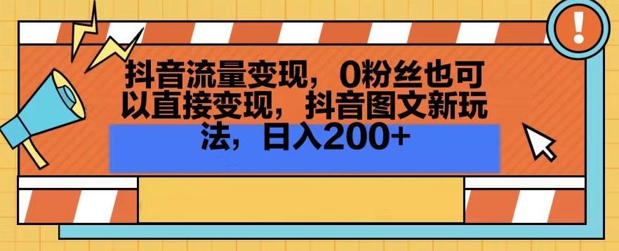 抖音流量变现，0粉丝也可以直接变现，抖音图文新玩法，日入200+【揭秘】-天娱网创