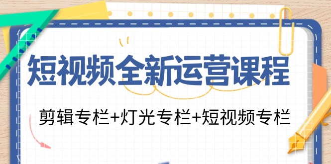 短视频全新运营课程：剪辑专栏+灯光专栏+短视频专栏(23节课)-天娱网创