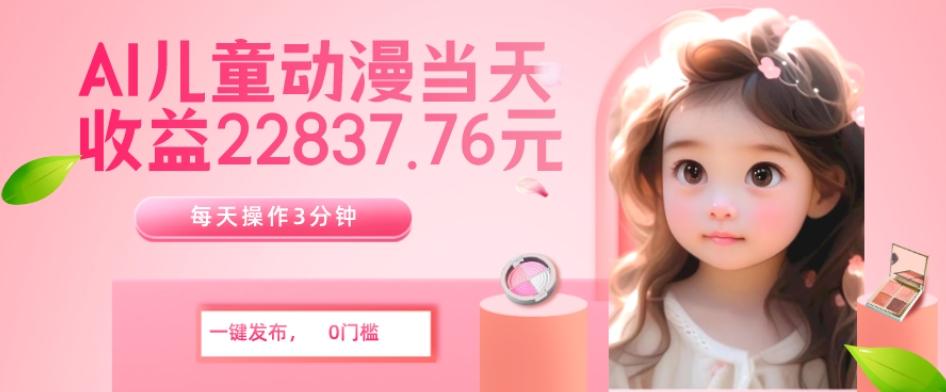 AI儿童动漫、当天收益22837.76元？每天仅需3分钟、无脑搬运、一键生成-天娱网创