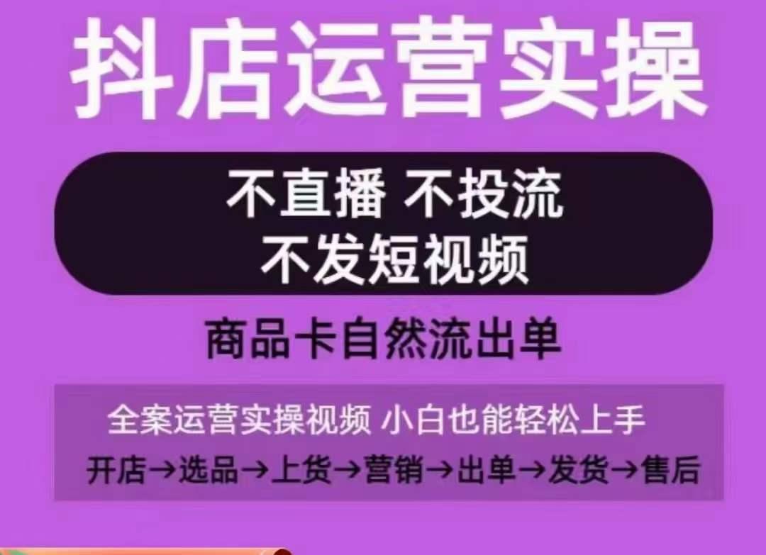 抖店运营实操课，从0-1起店视频全实操，不直播、不投流、不发短视频，商品卡自然流出单-天娱网创