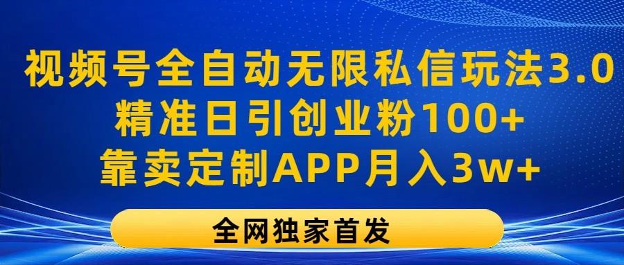 视频号全自动无限私信玩法3.0，精准日引创业粉100+，靠卖定制APP月入3w+-天娱网创