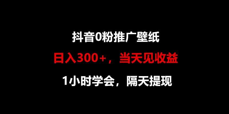 日入300+，抖音0粉推广壁纸，1小时学会，当天见收益，隔天提现-天娱网创