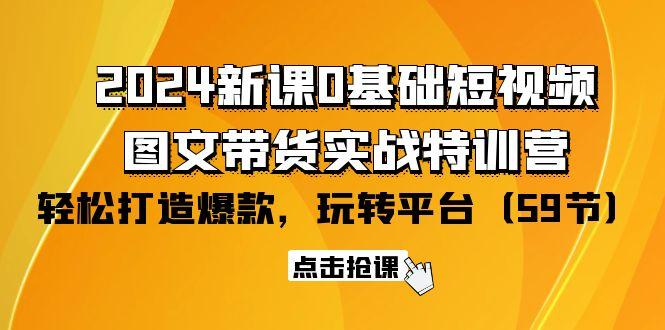 (9911期)2024新课0基础短视频+图文带货实战特训营：玩转平台，轻松打造爆款(59节)-天娱网创