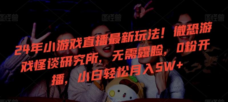 24年小游戏直播最新玩法！微恐游戏怪谈研究所，无需露脸，0粉开播，小白轻松月入5W+【揭秘】-天娱网创